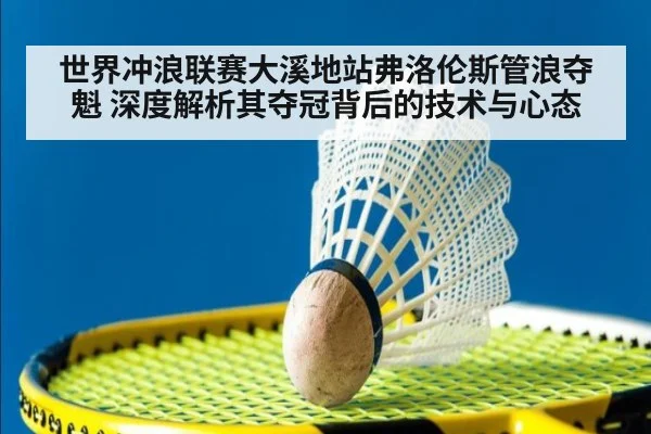 世界冲浪联赛大溪地站弗洛伦斯管浪夺魁 深度解析其夺冠背后的技术与心态
