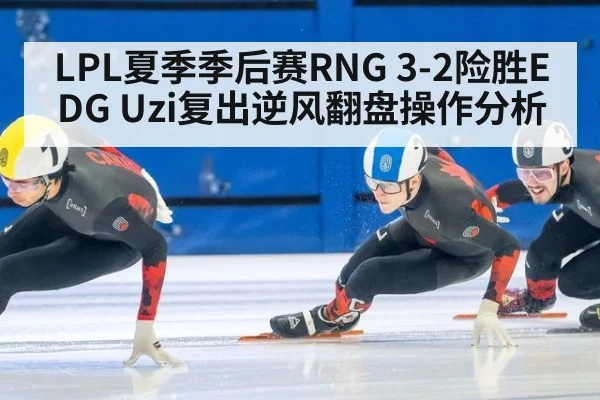 LPL夏季季后赛RNG 3-2险胜EDG Uzi复出逆风翻盘操作分析