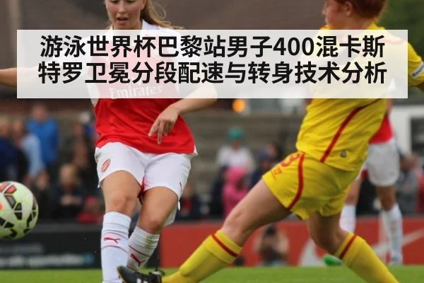 游泳世界杯巴黎站男子400混卡斯特罗卫冕分段配速与转身技术分析