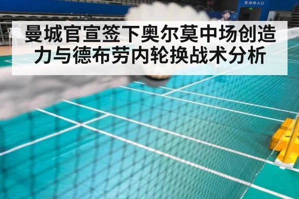 曼城官宣签下奥尔莫中场创造力与德布劳内轮换战术分析