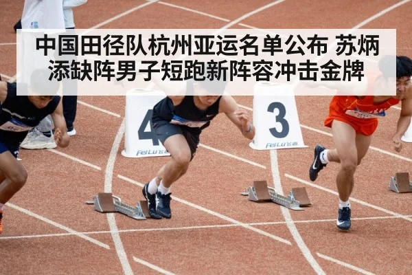 中国田径队杭州亚运名单公布 苏炳添缺阵男子短跑新阵容冲击金牌