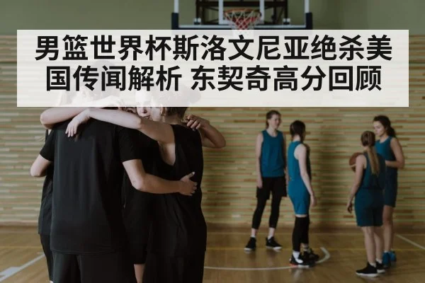男篮世界杯斯洛文尼亚绝杀美国传闻解析 东契奇高分回顾