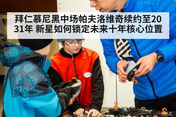 拜仁慕尼黑中场帕夫洛维奇续约至2031年 新星如何锁定未来十年核心位置