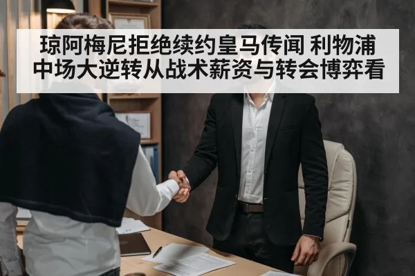 琼阿梅尼拒绝续约皇马传闻 利物浦中场大逆转从战术薪资与转会博弈看