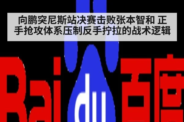 向鹏突尼斯站决赛击败张本智和 正手抢攻体系压制反手拧拉的战术逻辑