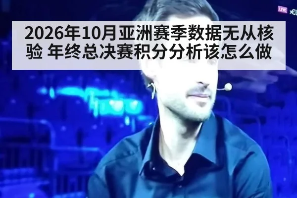 2026年10月亚洲赛季数据无从核验 年终总决赛积分分析该怎么做